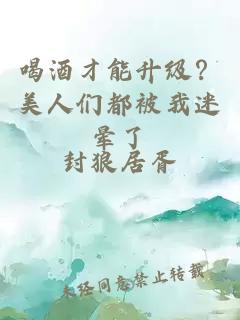 喝酒才能升級(jí)？美人們都被我迷暈了
