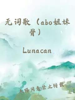 無詞歌（abo姐妹骨）