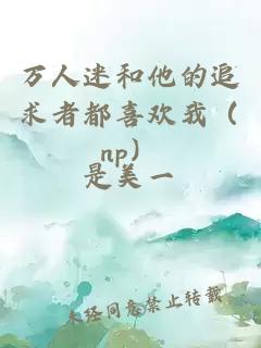 萬人迷和他的追求者都喜歡我（np）