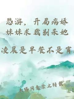 恐游，開局病嬌妹妹求我別殺她